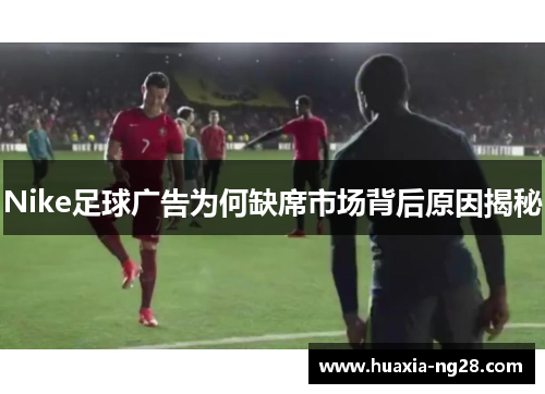 Nike足球广告为何缺席市场背后原因揭秘 Nike足球广告为何缺席市场背后原因揭秘