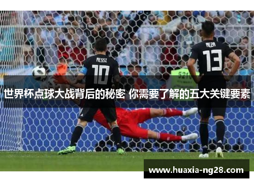 世界杯点球大战背后的秘密 你需要了解的五大关键要素 世界杯点球大战背后的秘密 你需要了解的五大关键要素