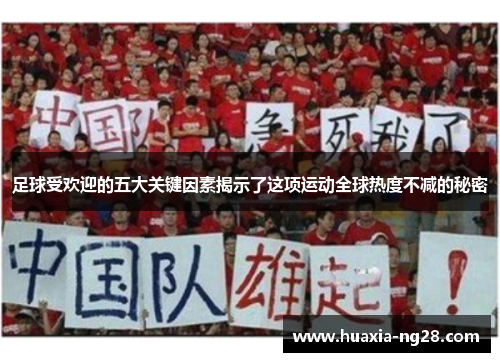 足球受欢迎的五大关键因素揭示了这项运动全球热度不减的秘密 足球受欢迎的五大关键因素揭示了这项运动全球热度不减的秘密