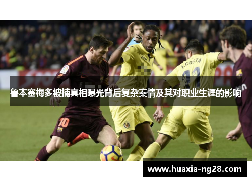 鲁本塞梅多被捕真相曝光背后复杂案情及其对职业生涯的影响