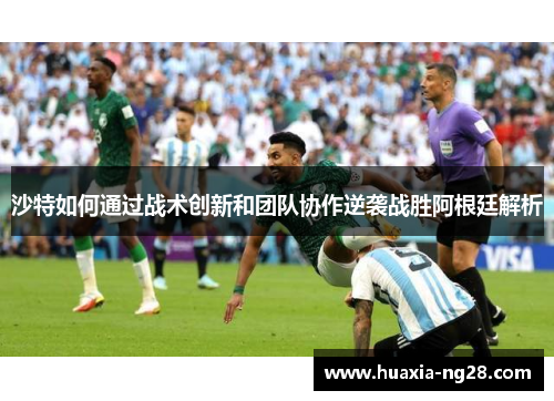 沙特如何通过战术创新和团队协作逆袭战胜阿根廷解析
