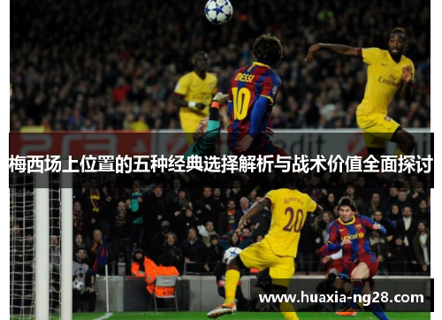 梅西场上位置的五种经典选择解析与战术价值全面探讨 梅西场上位置的五种经典选择解析与战术价值全面探讨