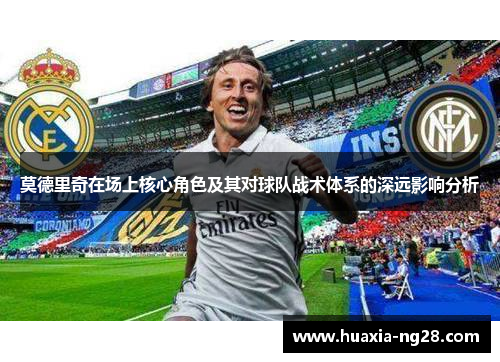 莫德里奇在场上核心角色及其对球队战术体系的深远影响分析
