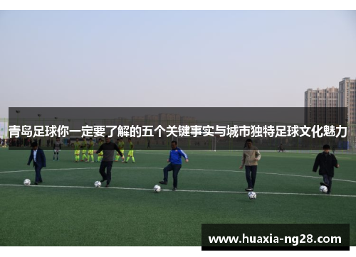 青岛足球你一定要了解的五个关键事实与城市独特足球文化魅力 青岛足球你一定要了解的五个关键事实与城市独特足球文化魅力