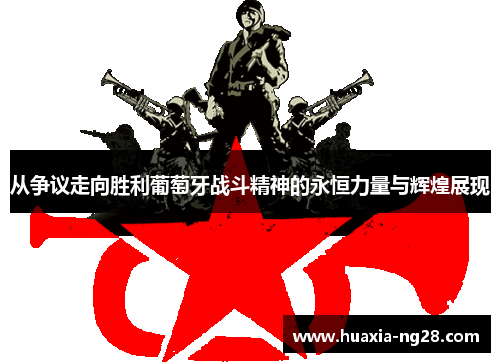从争议走向胜利葡萄牙战斗精神的永恒力量与辉煌展现 从争议走向胜利葡萄牙战斗精神的永恒力量与辉煌展现