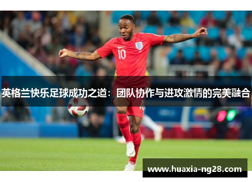英格兰快乐足球成功之道：团队协作与进攻激情的完美融合