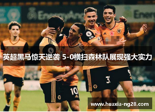 英超黑马惊天逆袭 5-0横扫森林队展现强大实力 英超黑马惊天逆袭 5-0横扫森林队展现强大实力