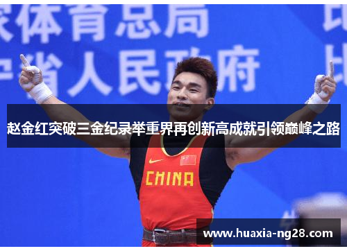 赵金红突破三金纪录举重界再创新高成就引领巅峰之路 赵金红突破三金纪录举重界再创新高成就引领巅峰之路