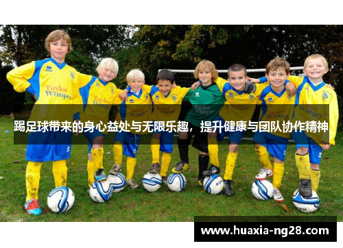 踢足球带来的身心益处与无限乐趣，提升健康与团队协作精神