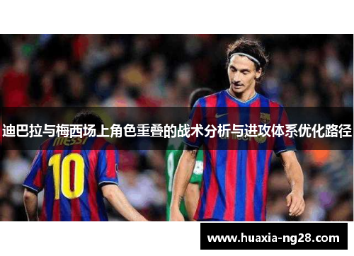 迪巴拉与梅西场上角色重叠的战术分析与进攻体系优化路径