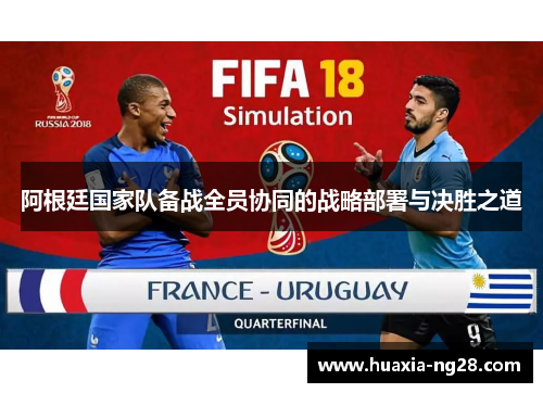 阿根廷国家队备战全员协同的战略部署与决胜之道 阿根廷国家队备战全员协同的战略部署与决胜之道