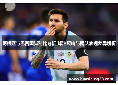 阿根廷与巴西国脚对比分析 球迷反响与两队表现差异解析