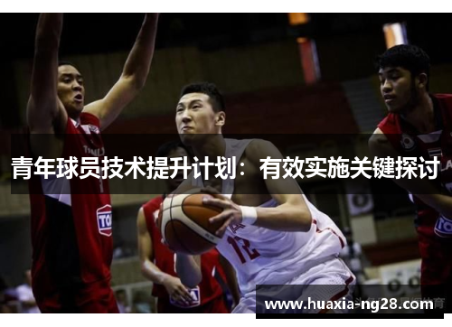 青年球员技术提升计划：有效实施关键探讨