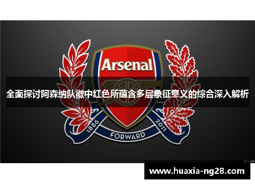 全面探讨阿森纳队徽中红色所蕴含多层象征意义的综合深入解析