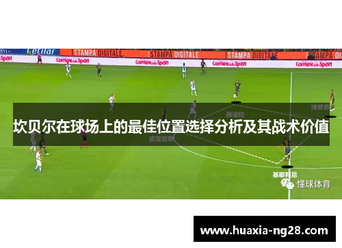坎贝尔在球场上的最佳位置选择分析及其战术价值 坎贝尔在球场上的最佳位置选择分析及其战术价值