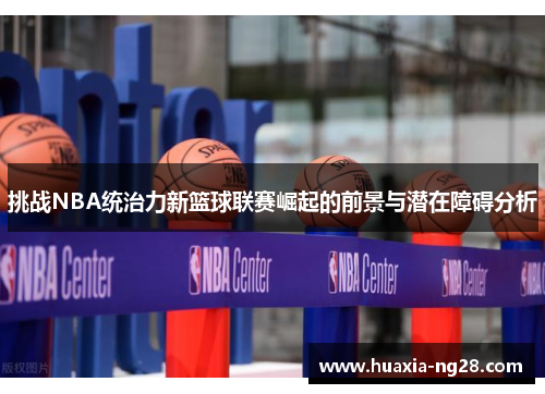 挑战NBA统治力新篮球联赛崛起的前景与潜在障碍分析 挑战NBA统治力新篮球联赛崛起的前景与潜在障碍分析