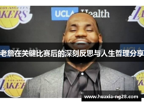 老詹在关键比赛后的深刻反思与人生哲理分享
