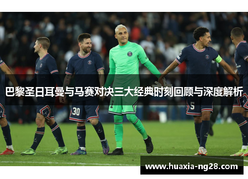 巴黎圣日耳曼与马赛对决三大经典时刻回顾与深度解析
