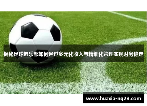 揭秘足球俱乐部如何通过多元化收入与精细化管理实现财务稳定