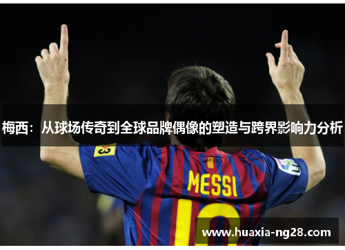 梅西：从球场传奇到全球品牌偶像的塑造与跨界影响力分析