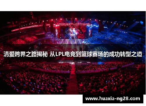 清爱跨界之路揭秘 从LPL电竞到篮球赛场的成功转型之道