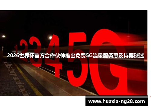 2026世界杯官方合作伙伴推出免费5G流量服务惠及持票球迷
