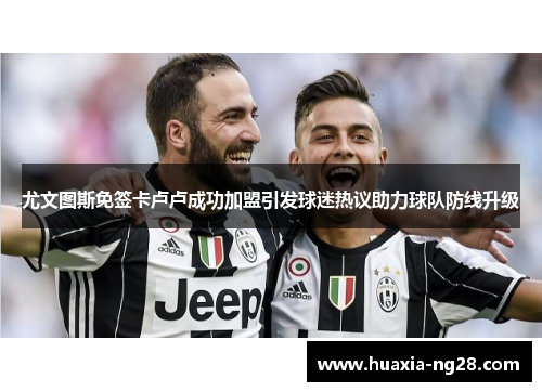 尤文图斯免签卡卢卢成功加盟引发球迷热议助力球队防线升级