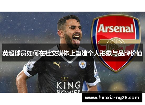 英超球员如何在社交媒体上塑造个人形象与品牌价值