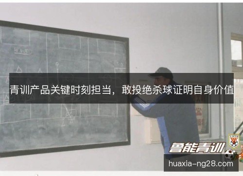青训产品关键时刻担当，敢投绝杀球证明自身价值